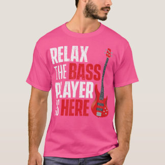 Relax The Bass Player Is Here - Bassist Guitarist  T-Shirt