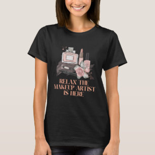 Relax the Makeup Artist Is Here Confidence Beautif T-Shirt