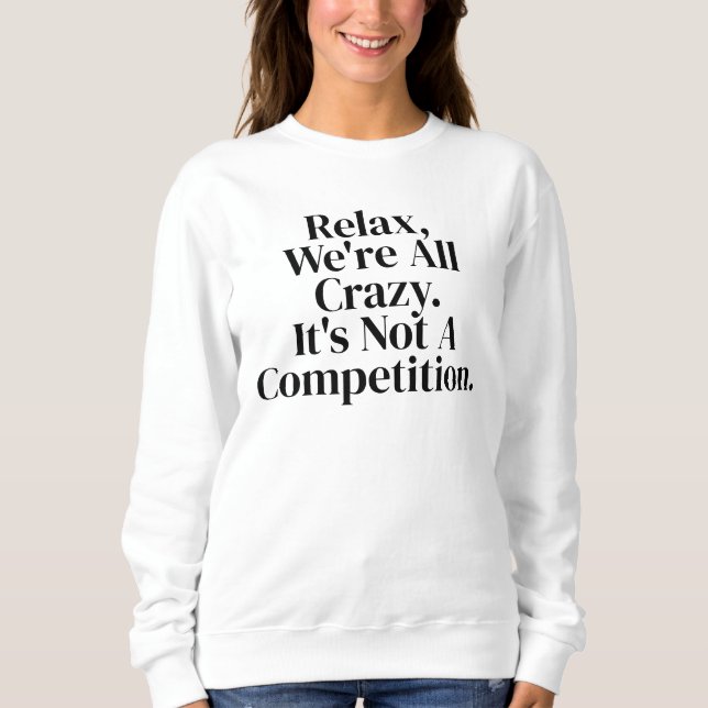 Relax, we all crazy funny hilarious women sweatshirt (Front)