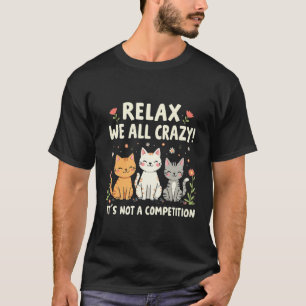 Relax We All Crazy It's Not a Competition Cat   T-Shirt