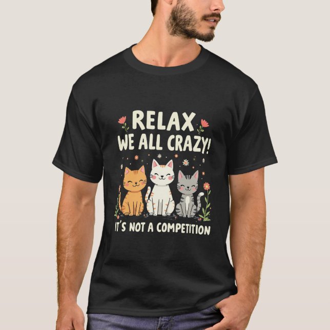 Relax We All Crazy It's Not a Competition Cat   T-Shirt (Front)