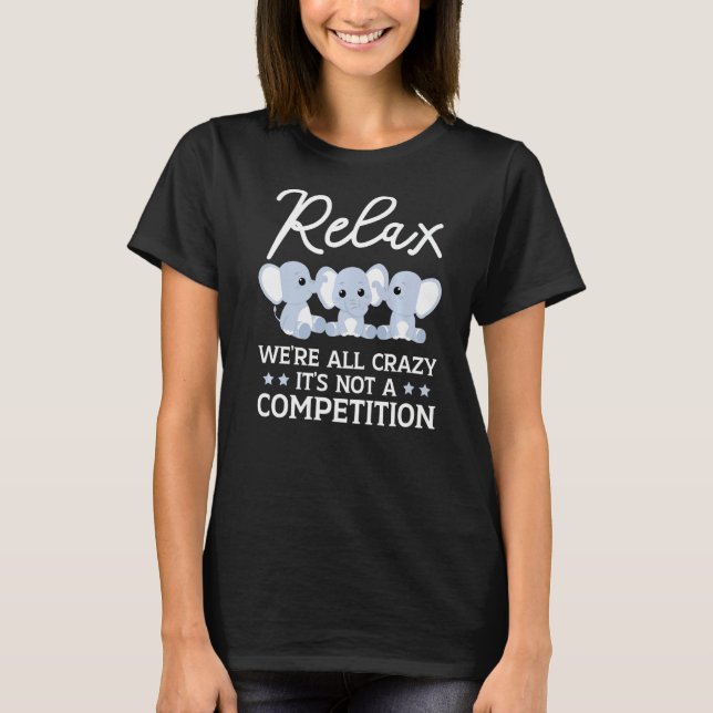 Relax We're All Crazy It's Not A Competition Eleph T-Shirt (Front)