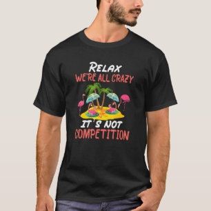 Relax We're All Crazy It's Not A Competition Flam T-Shirt