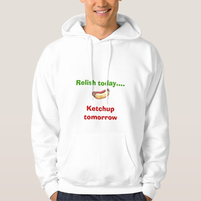 Relish today... Ketchup tomorrow Hoodie (Front)