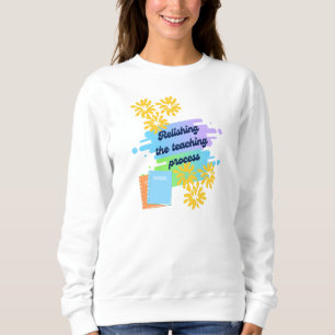 Relishing The Teaching Process Sweatshirt