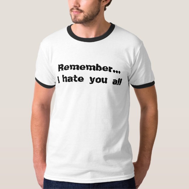Remember...I hate you all T-Shirt (Front)