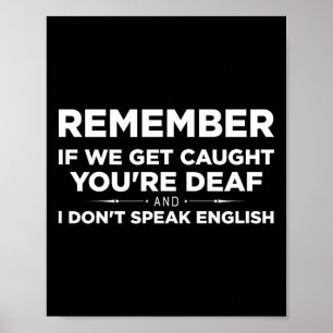 Remember If We Get Caught I'm Deaf &amp; You Don't Poster