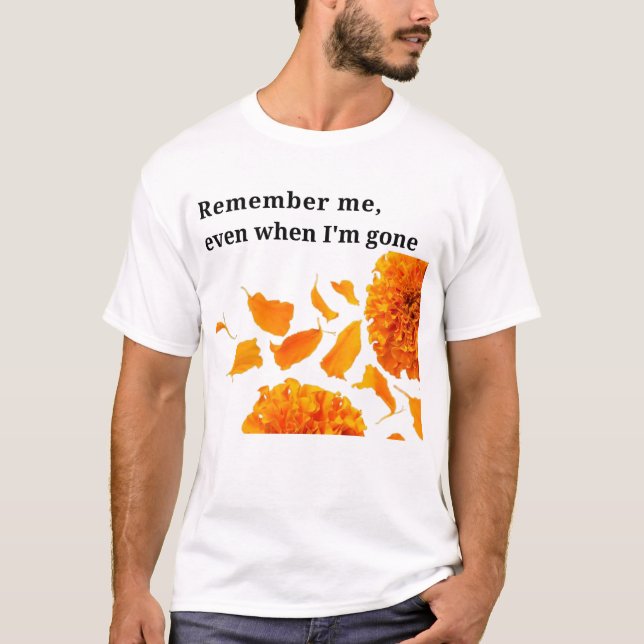 Remember me, even when I'm gone T-Shirt (Front)
