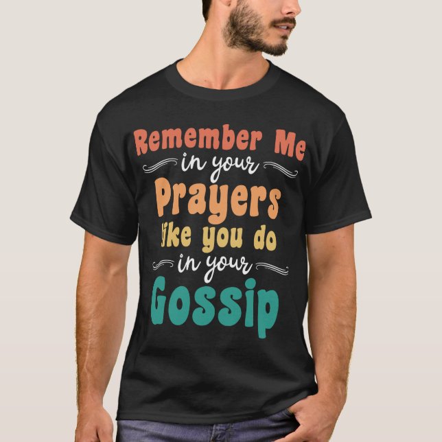 Remember Me in Your Prayer Like You Do Your Gossip T-Shirt (Front)