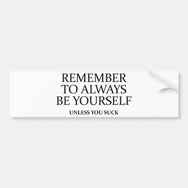 Remember To Always Be Yourself. Unless You Suck. Bumper Sticker (Front)