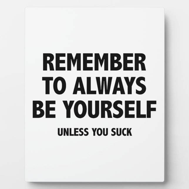 Remember To Always Be Yourself. Unless You Suck. Plaque (Front)