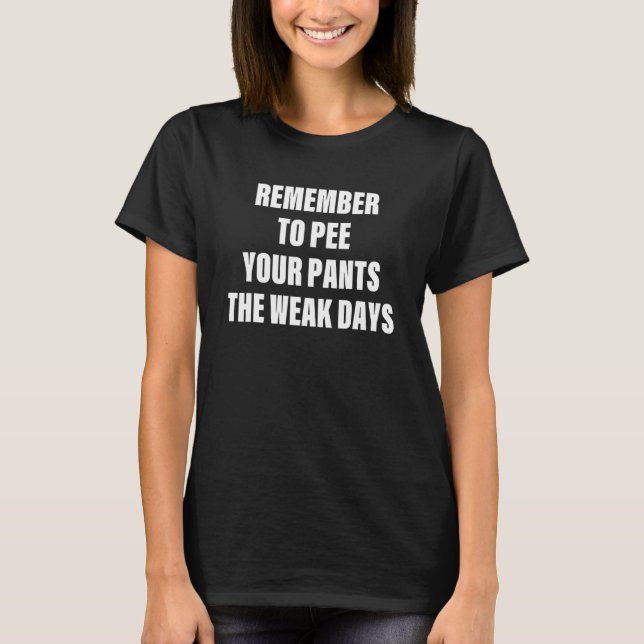 Remember to pee your pants the weak days T-Shirt (Front)