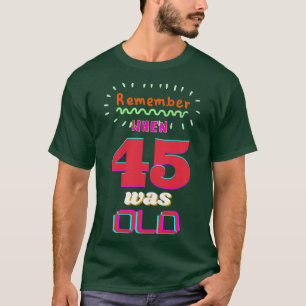 REMEMBER WHEN 45 WAS OLD T-Shirt