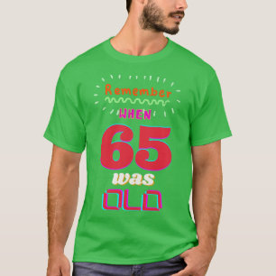 REMEMBER WHEN 65 WAS OLD T-Shirt