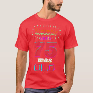 REMEMBER WHEN 75 WAS OLD T-Shirt