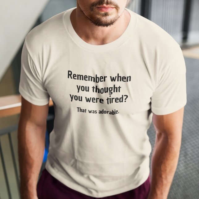 Remember when you thought you were tired T-Shirt (Creator Uploaded)