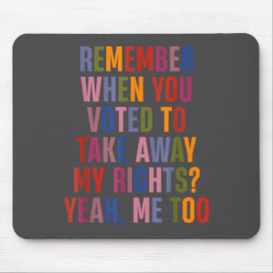 Remember When You Voted To Take Away My Rights Me Mouse Pad