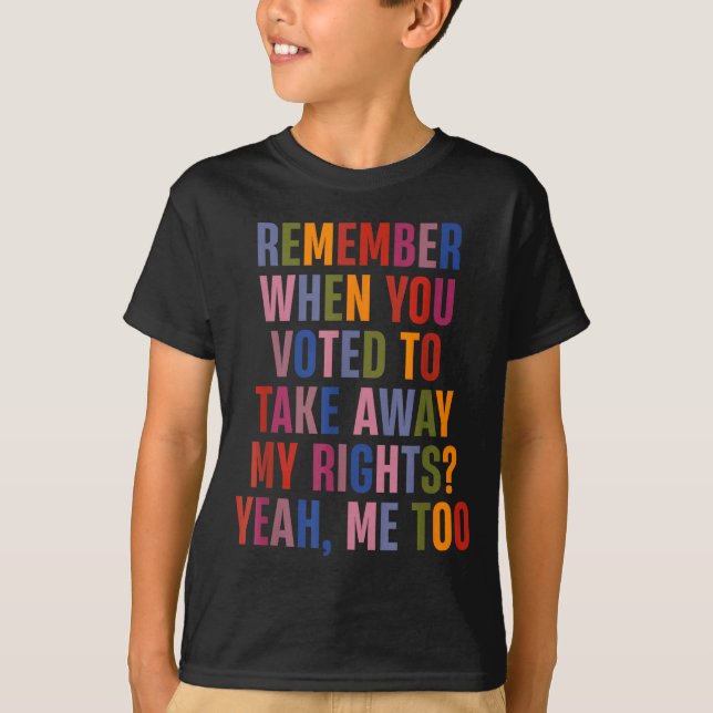 Remember When You Voted To Take Away My Rights Me  T-Shirt (Front)