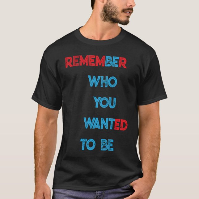 REMEMBER WHO YOU WANTED TO BE T-Shirt (Front)