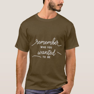Remember Who You Wanted to Be T-Shirt