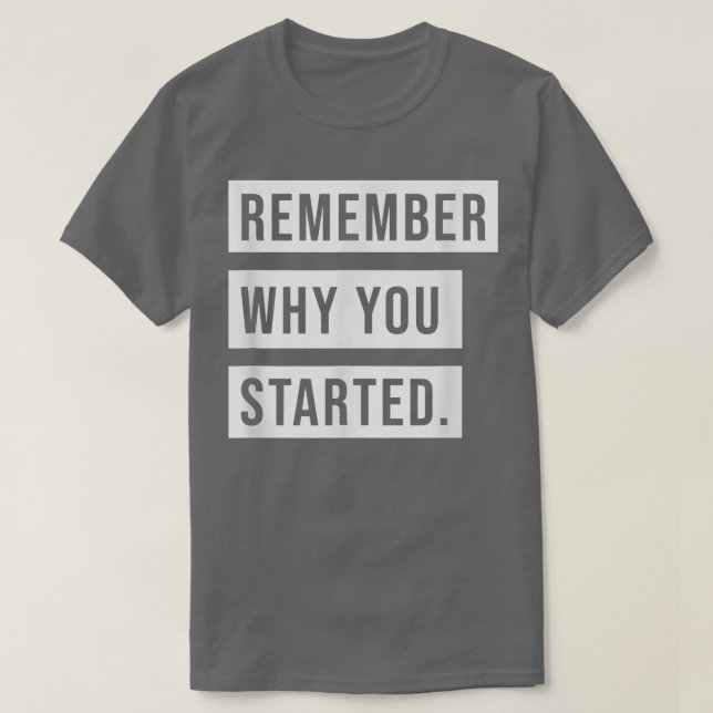 REMEMBER WHY YOU STARTED  T-Shirt (Design Front)