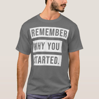 REMEMBER WHY YOU STARTED  T-Shirt