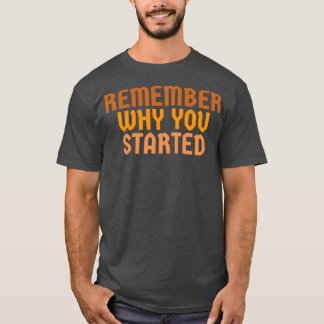 Remember why you started T-Shirt