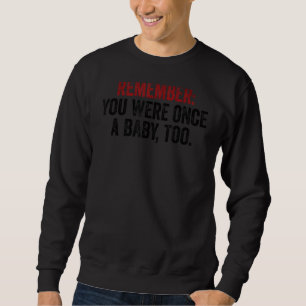 Remember You Were Once A Baby Too  Anti Abortion P Sweatshirt