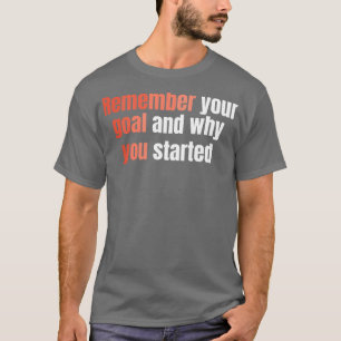Remember Your Goal And Why You Started  T-Shirt