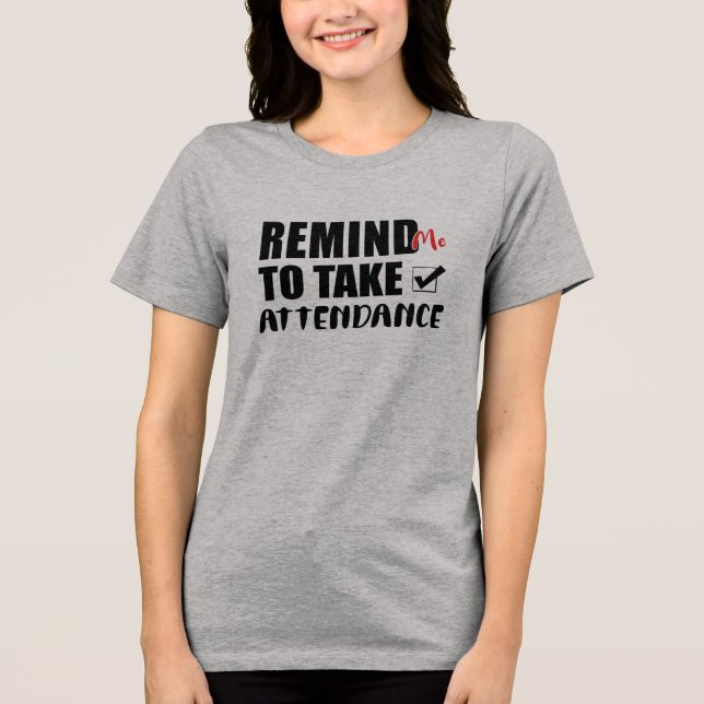 Remind Me To Take Aattendance Tri-Blend Shirt (Front)