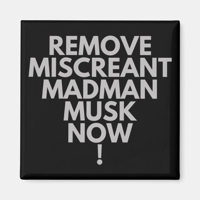 Remove Miscreant Madman Musk Now!  Magnet (Front)