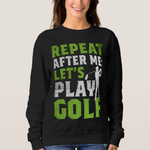Repeat After Me Let's Play Golf  Golf For Men Wome Sweatshirt