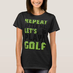 Repeat After Me Let's Play Golf Golf For Men Wome T-Shirt