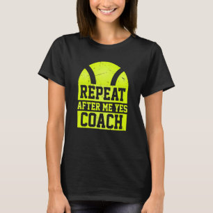 Repeat After Me Yes Coach   Tennis Coaching T-Shirt