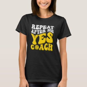 Repeat After Me Yes Coach   Volleyball Coaching T-Shirt