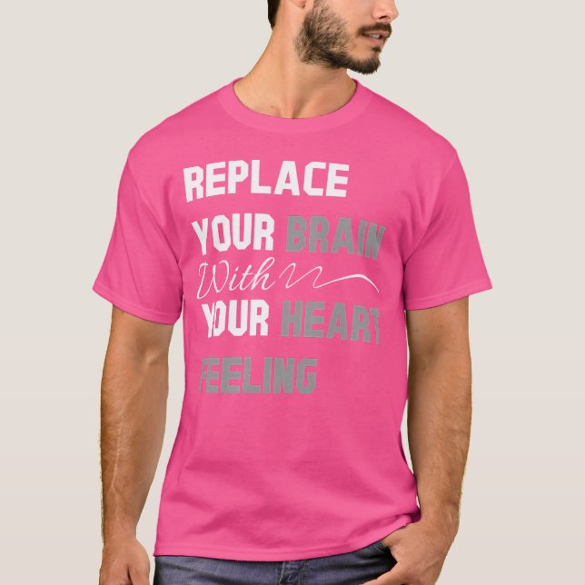 Replace Your Brain With Your Heart Feeling T-Shirt (Front)