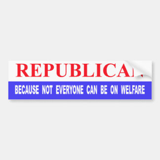 Republican Because Not Everyone Can Be On Welfare Bumper Sticker