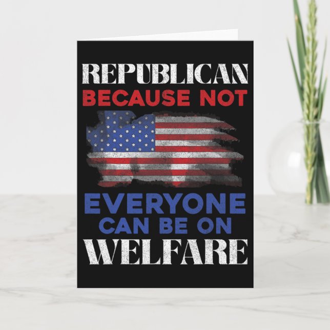 Republican Because Not Everyone Can Be On Welfare  Card (Front)