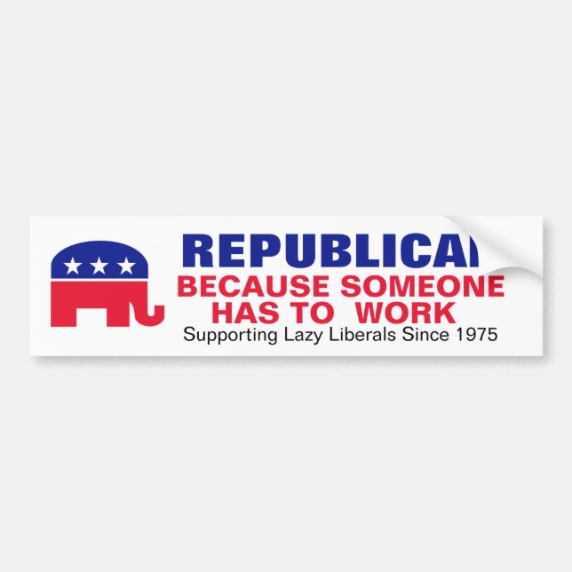 Republican - Because someone has to work. Bumper Sticker (Front)