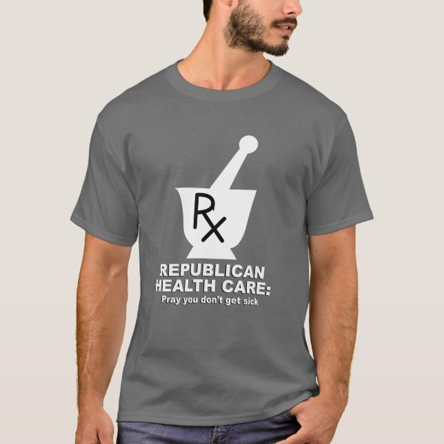 Republican Health Care - Pray you don't get sick T-Shirt (Front)