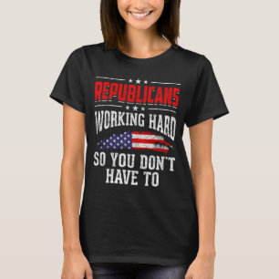 Republicans Working Hard So You Dont Have To Repub T-Shirt