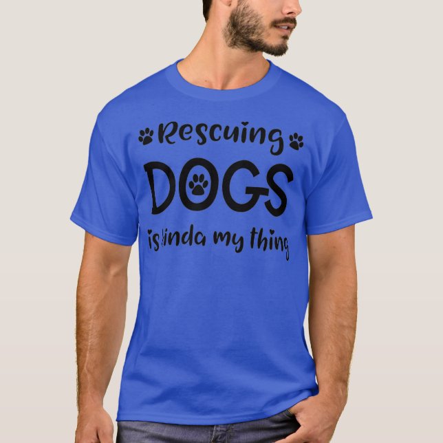 Rescuing Dogs Is Kinda My Thing Dog Rescue T-Shirt (Front)
