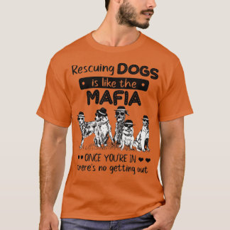 Rescuing Dogs Is Like The Mafia Dog Rescue - Dog L T-Shirt
