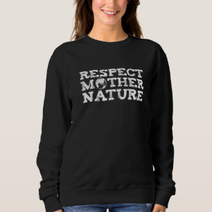 Respect Mother Nature Earth Environment Environmen Sweatshirt