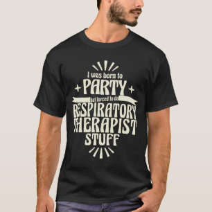 Respiratory Therapist Born to Party Forced To Work T-Shirt