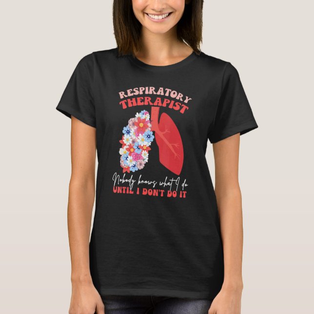 Respiratory Therapist RT Nobody Knows What I Do Fl T-Shirt (Front)