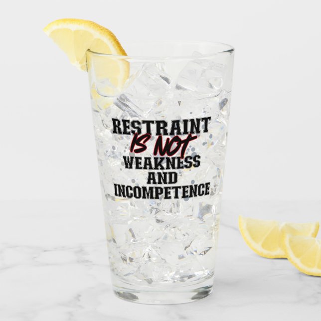 Restraint is not weakness and incompetence.b glass (Front Ice)