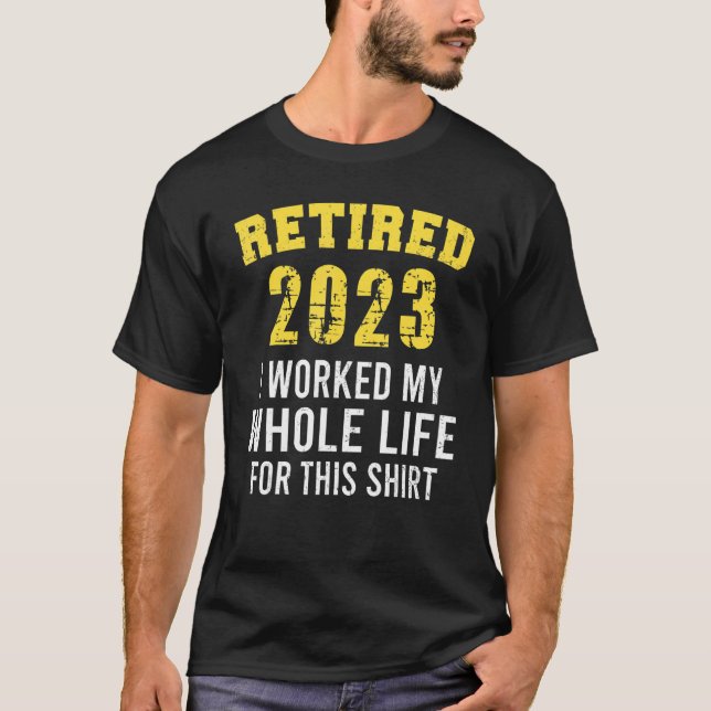 Retire  Retired 2023 I Worked My Whole Life For Th T-Shirt (Front)