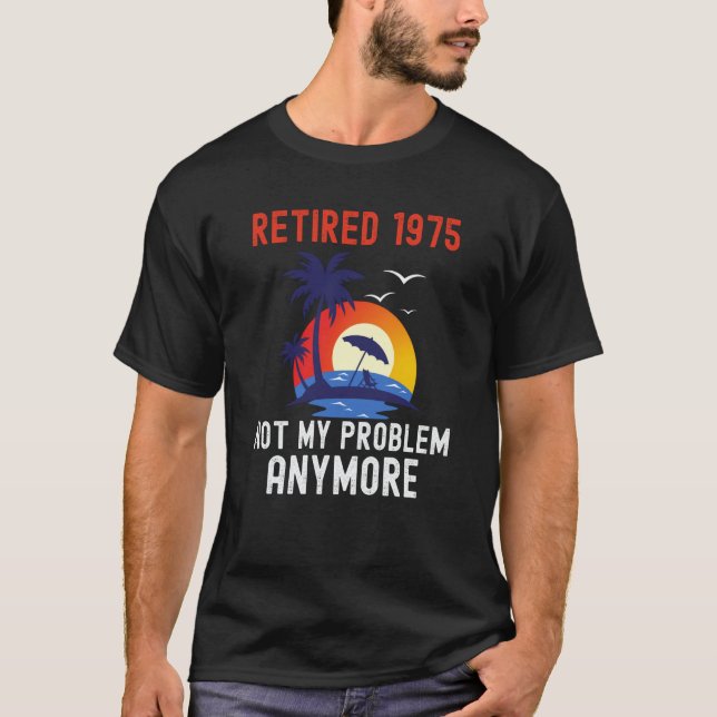 RETIRED 1975 NOT MY PROBLEM ANYMORE RETRO  RETIREM T-Shirt (Front)