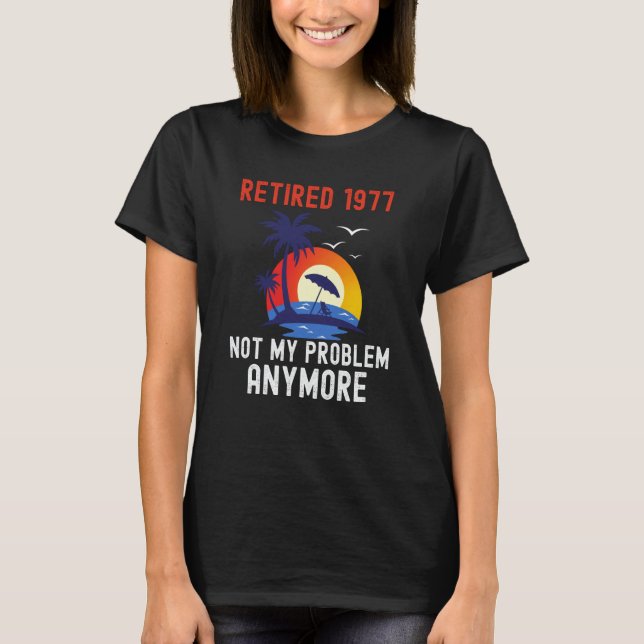 RETIRED 1977 NOT MY PROBLEM ANYMORE RETRO  RETIREM T-Shirt (Front)